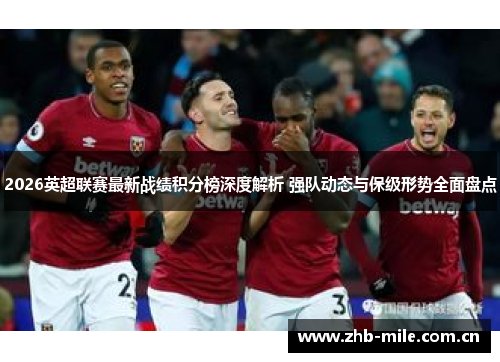 2026英超联赛最新战绩积分榜深度解析 强队动态与保级形势全面盘点 2026英超联赛最新战绩积分榜深度解析 强队动态与保级形势全面盘点