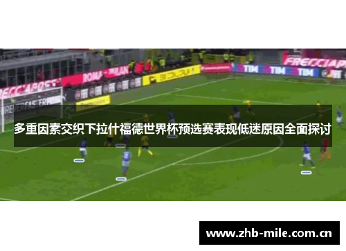 多重因素交织下拉什福德世界杯预选赛表现低迷原因全面探讨 多重因素交织下拉什福德世界杯预选赛表现低迷原因全面探讨