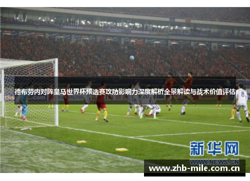 德布劳内对阵皇马世界杯预选赛攻防影响力深度解析全景解读与战术价值评估 德布劳内对阵皇马世界杯预选赛攻防影响力深度解析全景解读与战术价值评估