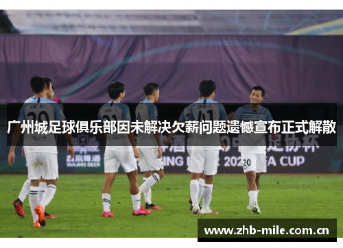 广州城足球俱乐部因未解决欠薪问题遗憾宣布正式解散 广州城足球俱乐部因未解决欠薪问题遗憾宣布正式解散