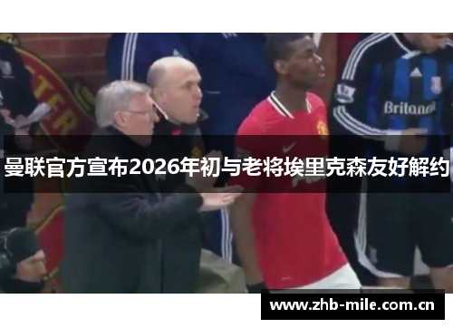 曼联官方宣布2026年初与老将埃里克森友好解约 曼联官方宣布2026年初与老将埃里克森友好解约